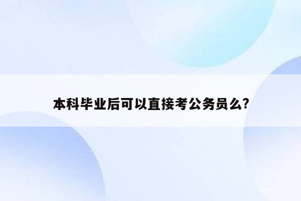 本科毕业后可以直接考公务员么?