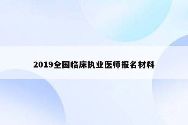 2019全国临床执业医师报名材料