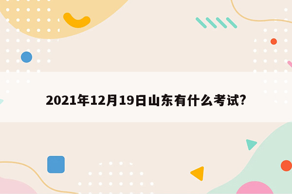 2021年12月19日山东有什么考试?