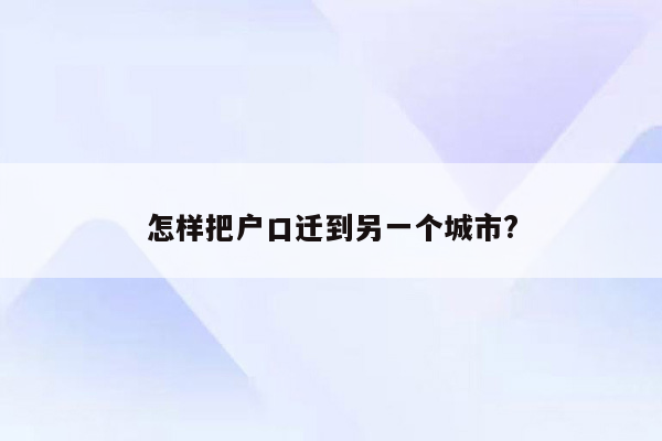 怎样把户口迁到另一个城市?