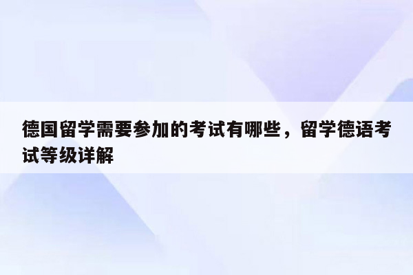 德国留学需要参加的考试有哪些，留学德语考试等级详解