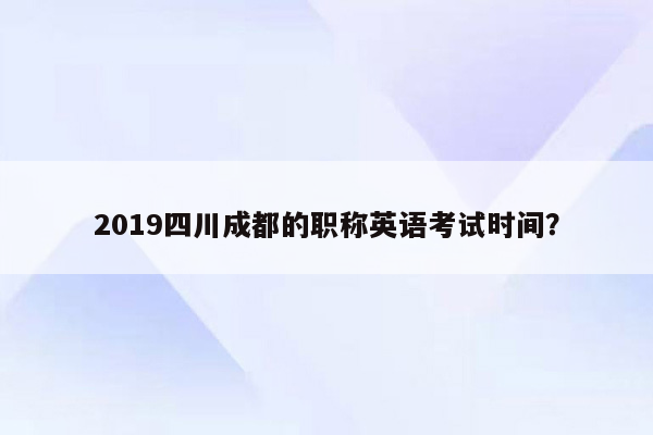 2019四川成都的职称英语考试时间？