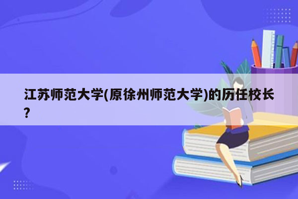 江苏师范大学(原徐州师范大学)的历任校长?