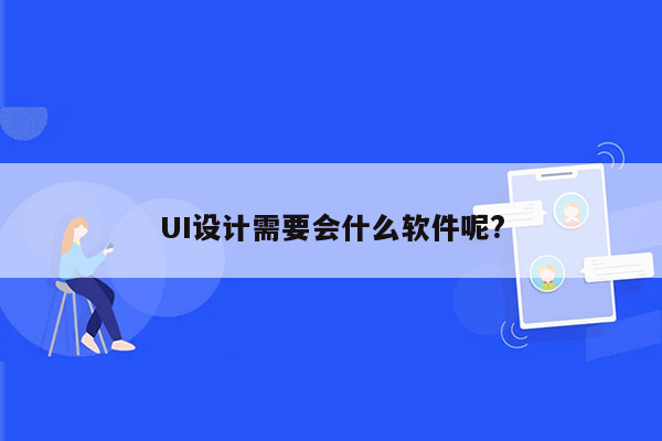 UI设计需要会什么软件呢?