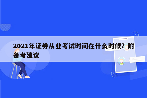 2021年证券从业考试时间在什么时候？附备考建议