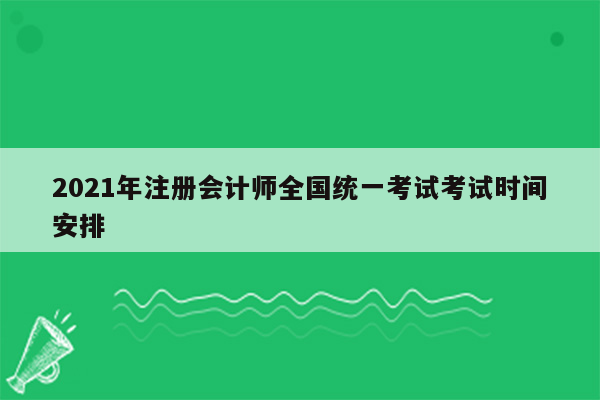 2021年注册会计师全国统一考试考试时间安排