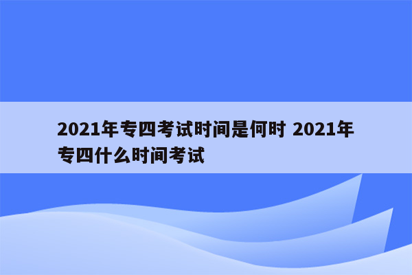 2021年专四考试时间是何时 2021年专四什么时间考试