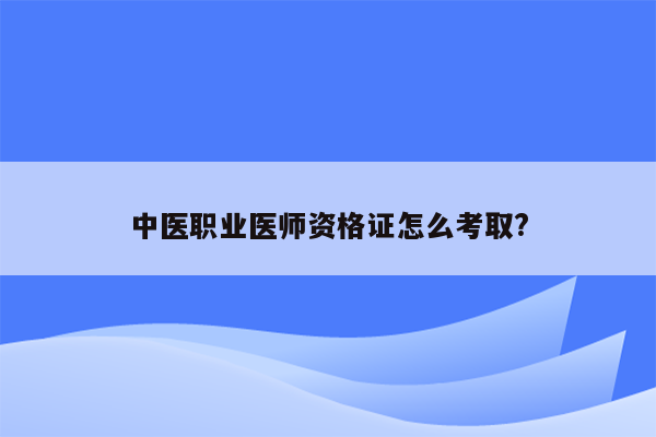 中医职业医师资格证怎么考取?