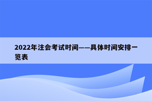 2022年注会考试时间——具体时间安排一览表