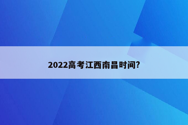 2022高考江西南昌时间?