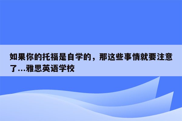 如果你的托福是自学的，那这些事情就要注意了...雅思英语学校