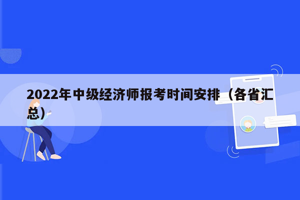 2022年中级经济师报考时间安排（各省汇总）