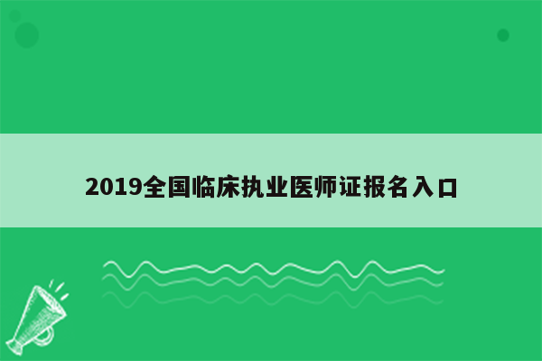 2019全国临床执业医师证报名入口