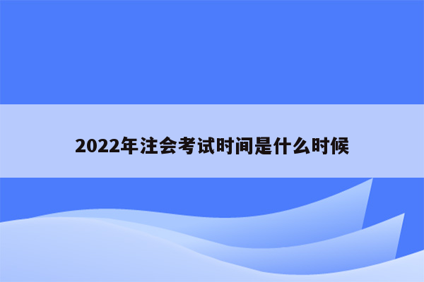 2022年注会考试时间是什么时候