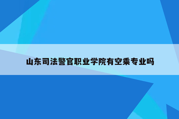 山东司法警官职业学院有空乘专业吗