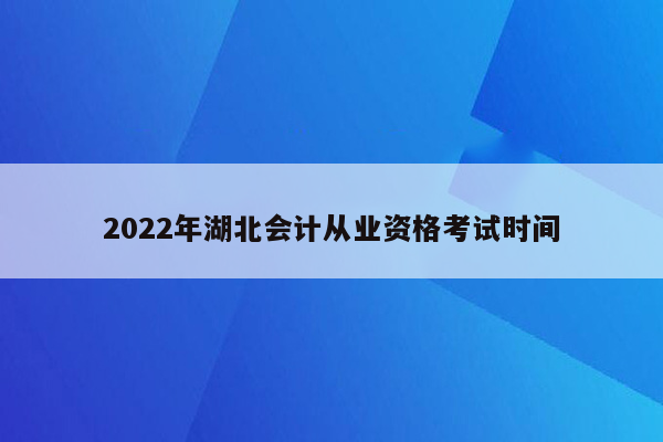 2022年湖北会计从业资格考试时间