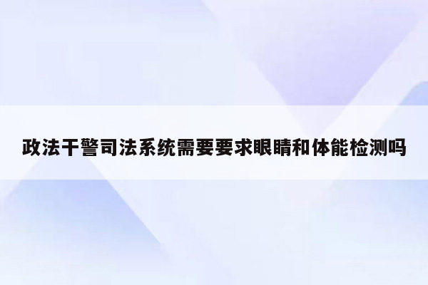 政法干警司法系统需要要求眼睛和体能检测吗