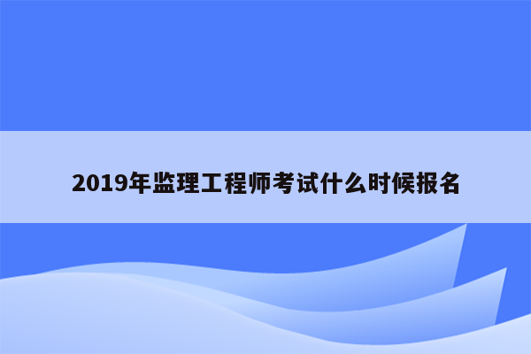 2019年监理工程师考试什么时候报名