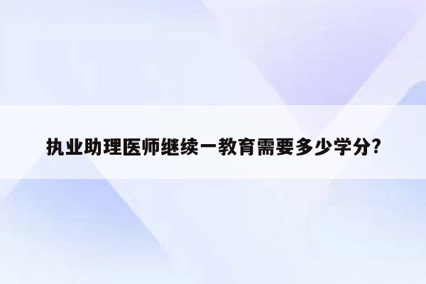 执业助理医师继续一教育需要多少学分?