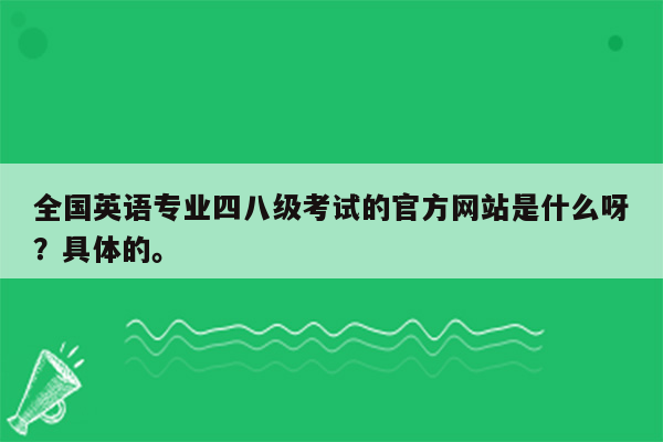 全国英语专业四八级考试的官方网站是什么呀？具体的。