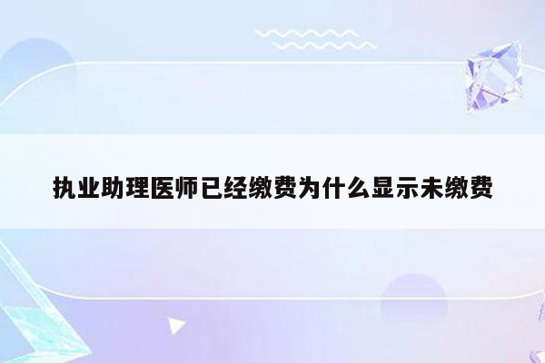 执业助理医师已经缴费为什么显示未缴费