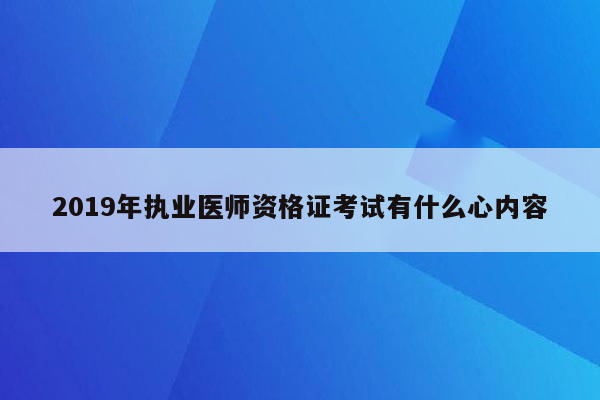 2019年执业医师资格证考试有什么心内容