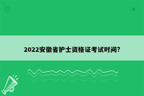 2022安徽省护士资格证考试时间?