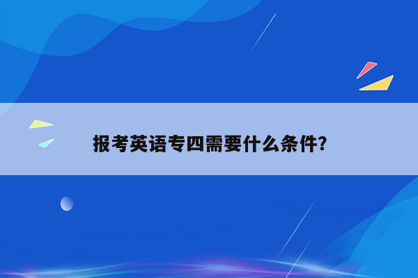 报考英语专四需要什么条件？