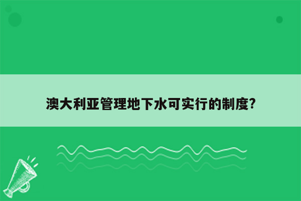 澳大利亚管理地下水可实行的制度?