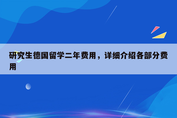 研究生德国留学二年费用，详细介绍各部分费用