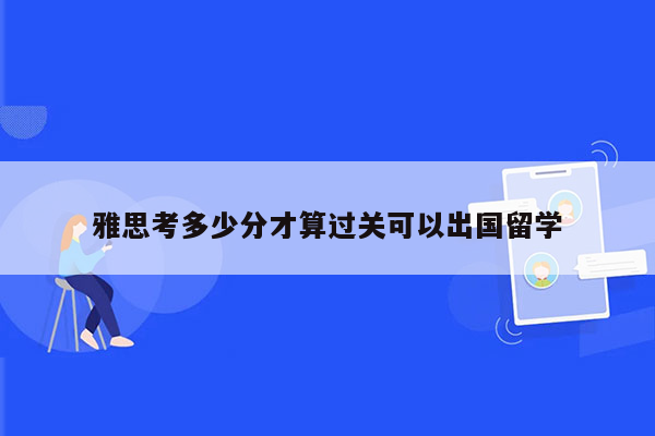 雅思考多少分才算过关可以出国留学