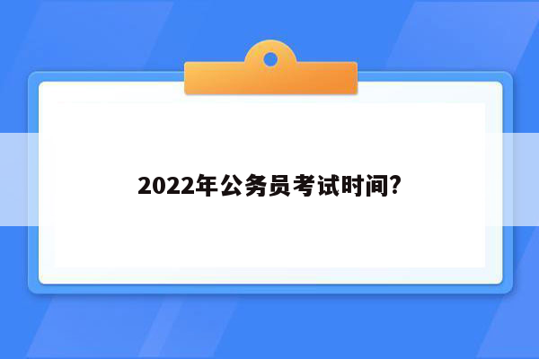 2022年公务员考试时间?