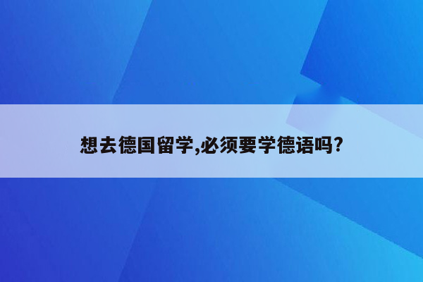 想去德国留学,必须要学德语吗?