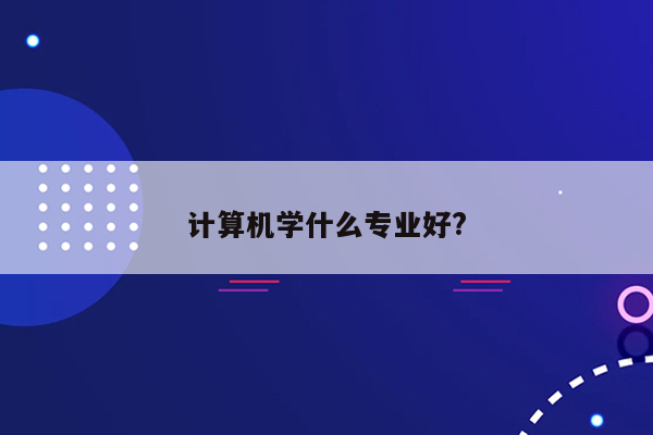 计算机学什么专业好?