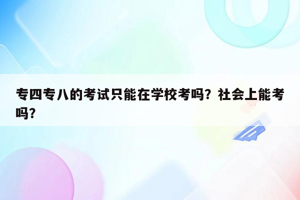 专四专八的考试只能在学校考吗？社会上能考吗？