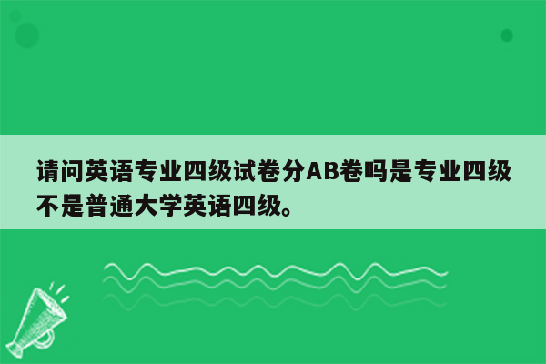 请问英语专业四级试卷分AB卷吗是专业四级不是普通大学英语四级。