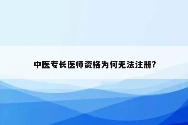 中医专长医师资格为何无法注册?