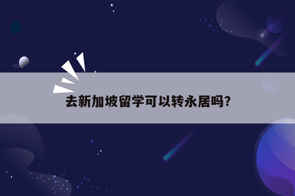 去新加坡留学可以转永居吗？