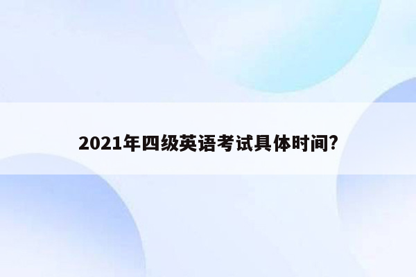 2021年四级英语考试具体时间?