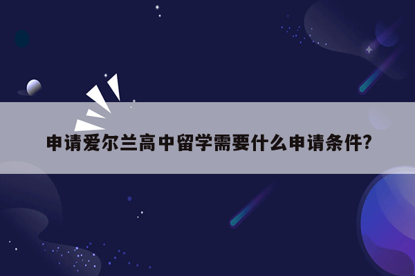 申请爱尔兰高中留学需要什么申请条件?