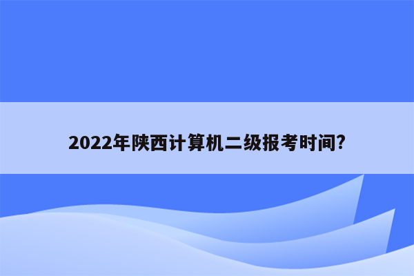 2022年陕西计算机二级报考时间?