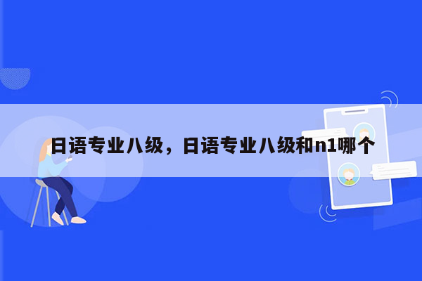 日语专业八级，日语专业八级和n1哪个