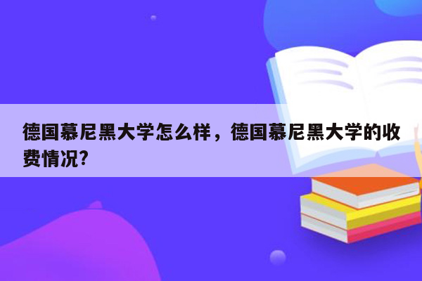 德国慕尼黑大学怎么样，德国慕尼黑大学的收费情况?