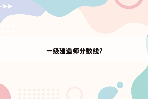 一级建造师分数线?