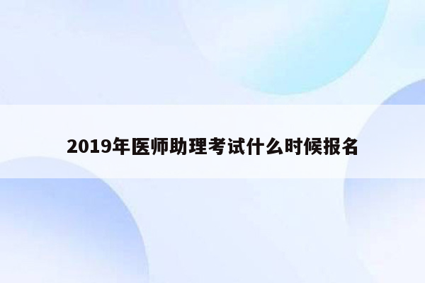 2019年医师助理考试什么时候报名