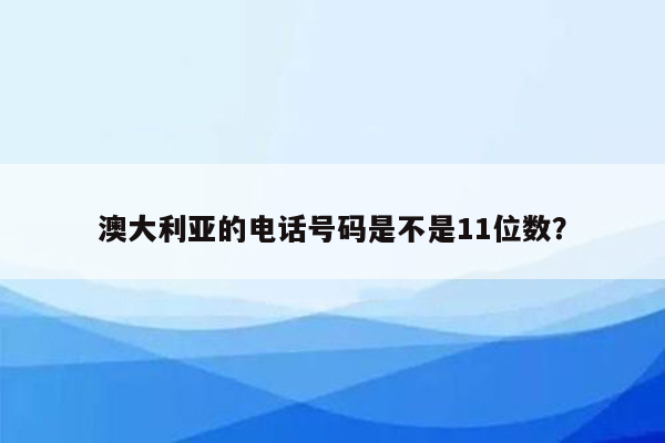 澳大利亚的电话号码是不是11位数？