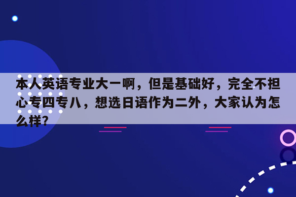 本人英语专业大一啊，但是基础好，完全不担心专四专八，想选日语作为二外，大家认为怎么样？