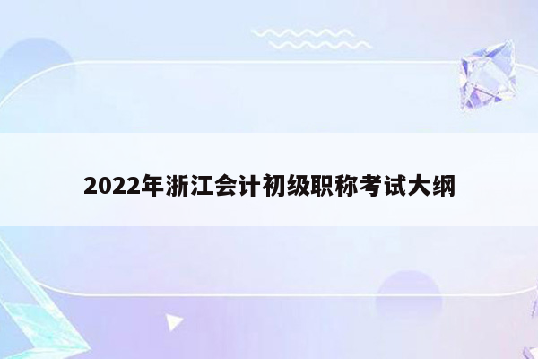 2022年浙江会计初级职称考试大纲