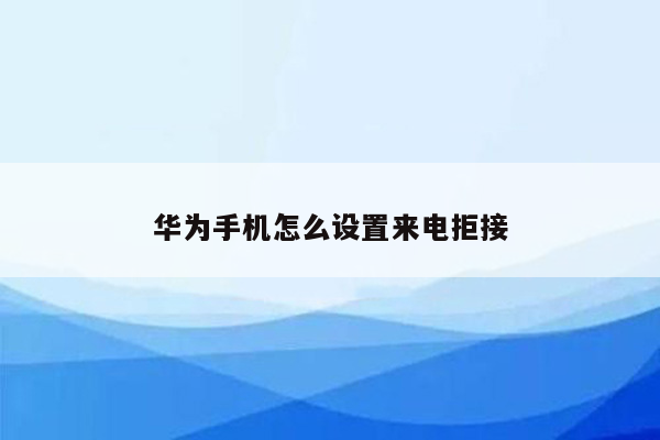 华为手机怎么设置来电拒接