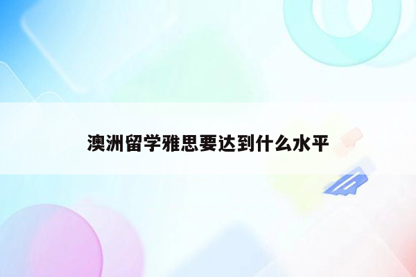 澳洲留学雅思要达到什么水平